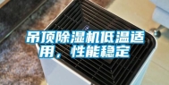 吊顶除湿机低温适用，性能稳定