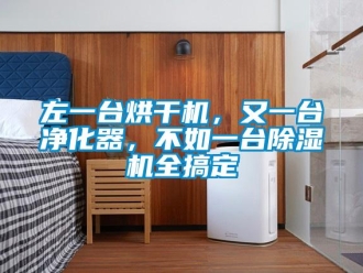 行业新闻左一台烘干机，又一台净化器，不如一台除湿机全搞定