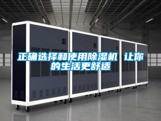 行业新闻正确选择和使用除湿机 让你的生活更舒适