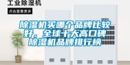 除湿机买哪个品牌比较好，全球十大高口碑除湿机品牌排行榜