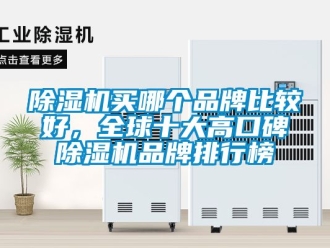 企业新闻除湿机买哪个品牌比较好，全球十大高口碑除湿机品牌排行榜