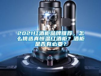 常见问题2021红酒柜品牌推荐，怎么挑选真恒温红酒柜？酒柜是否有必要？