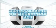 恒温恒湿试验设备使用注意事项 试验设备常见问题解决方法
