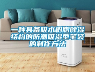 常见问题一种具备吸水树脂除湿结构的防潮吸湿型笔袋的制作方法