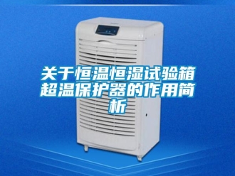 知识百科关于恒温恒湿试验箱超温保护器的作用简析