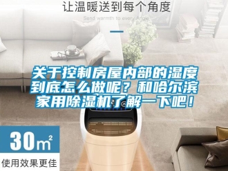 常见问题关于控制房屋内部的湿度到底怎么做呢？和哈尔滨家用除湿机了解一下吧！