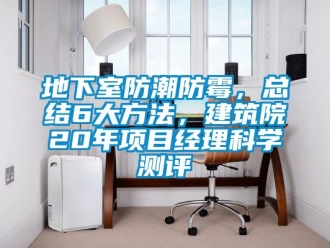 企业新闻地下室防潮防霉，总结6大方法，建筑院20年项目经理科学测评