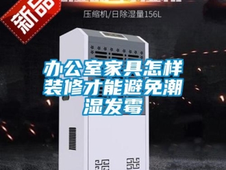企业新闻办公室家具怎样装修才能避免潮湿发霉