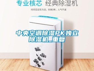 行业新闻中央空调除湿PK独立除湿机_重复