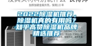 2022除湿机推荐，除湿机真的有用吗？知乎高赞除湿机品牌精选推荐