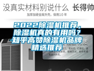 企业新闻2022除湿机推荐，除湿机真的有用吗？知乎高赞除湿机品牌精选推荐