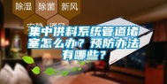 集中供料系统管道堵塞怎么办？预防办法有哪些？