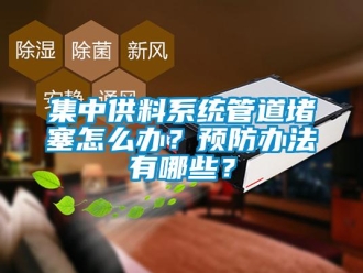 常见问题集中供料系统管道堵塞怎么办？预防办法有哪些？