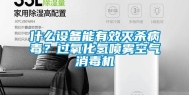 什么设备能有效灭杀病毒？过氧化氢喷雾空气消毒机