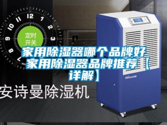 行业新闻家用除湿器哪个品牌好 家用除湿器品牌推荐【详解】