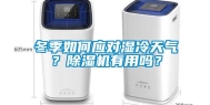 冬季如何应对湿冷天气？除湿机有用吗？