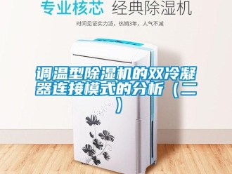 企业新闻调温型除湿机的双冷凝器连接模式的分析（二）