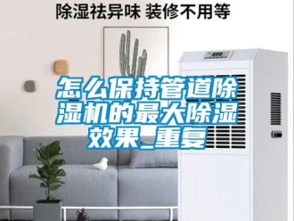 行业新闻怎么保持管道除湿机的最大除湿效果_重复