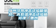 广州冷热冲击试验箱维修，高低温冲击试验箱修理／惠州