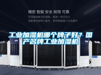企业新闻工业加湿机哪个牌子好？国产名牌工业加湿机