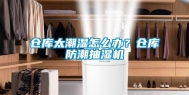 仓库太潮湿怎么办？仓库防潮抽湿机