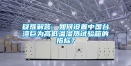 疑难解答：如何设置中国台湾巨为高低温湿热试验箱的指标？