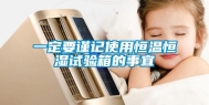 一定要谨记使用恒温恒湿试验箱的事宜