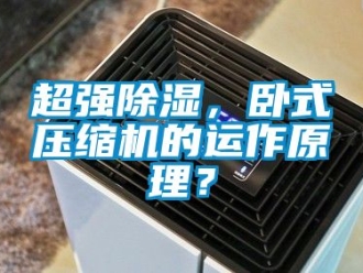 企业新闻超强除湿，卧式压缩机的运作原理？