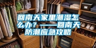 回南天家里潮湿怎么办？——回南天防潮应急攻略