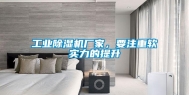 工业除湿机厂家，要注重软实力的提升