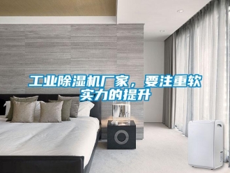 企业新闻工业除湿机厂家，要注重软实力的提升