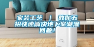 家装工艺 ｜ 教你五招快速解决地下室潮湿问题！