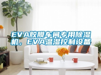 企业新闻EVA胶膜车间专用除湿机，EVA温湿控制设备