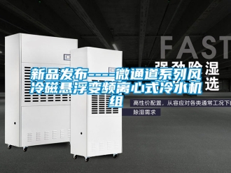 企业新闻新品发布----微通道系列风冷磁悬浮变频离心式冷水机组