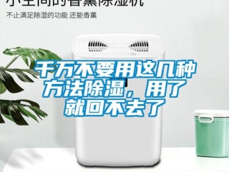 企业新闻千万不要用这几种方法除湿，用了就回不去了