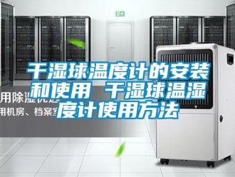 企业新闻干湿球温度计的安装和使用 干湿球温湿度计使用方法