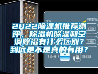 企业新闻2022除湿机推荐测评，除湿机除湿和空调除湿有什么区别？到底是不是真的有用？
