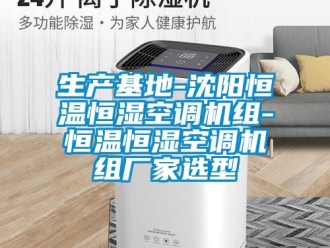 知识百科生产基地-沈阳恒温恒湿空调机组-恒温恒湿空调机组厂家选型