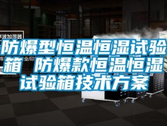 知识百科防爆型恒温恒湿试验箱 防爆款恒温恒湿试验箱技术方案