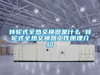常见问题转轮式全热交换器是什么 转轮式全热交换器工作原理介绍