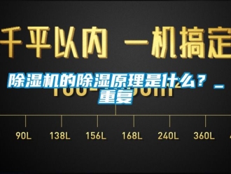 企业新闻除湿机的除湿原理是什么？_重复