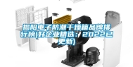 揭阳电子防潮干燥箱品牌排行榜(好企业精选：2022已更新)