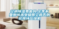 空调除湿费电吗,冬季不要用可承受极限空调否则会损坏压缩机