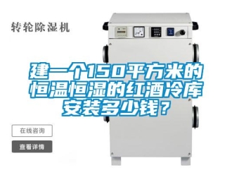 知识百科建一个150平方米的恒温恒湿的红酒冷库安装多少钱？