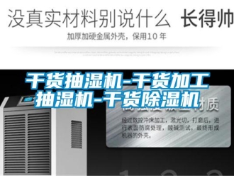 行业新闻干货抽湿机-干货加工抽湿机-干货除湿机