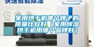 家用烘干机哪个牌子的质量比较好（家用除湿烘干机用哪个品牌好）