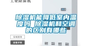 除湿机能降低室内温度吗 除湿机和空调的区别有哪些