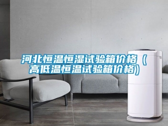 知识百科河北恒温恒湿试验箱价格（高低温恒温试验箱价格）