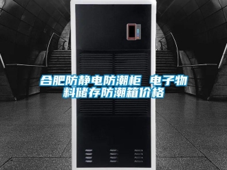 常见问题合肥防静电防潮柜 电子物料储存防潮箱价格