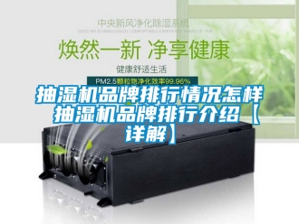 企业新闻抽湿机品牌排行情况怎样 抽湿机品牌排行介绍【详解】